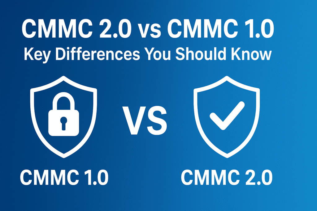 CMMC 2.0 vs CMMC 1.0 – Key Differences You Should Know