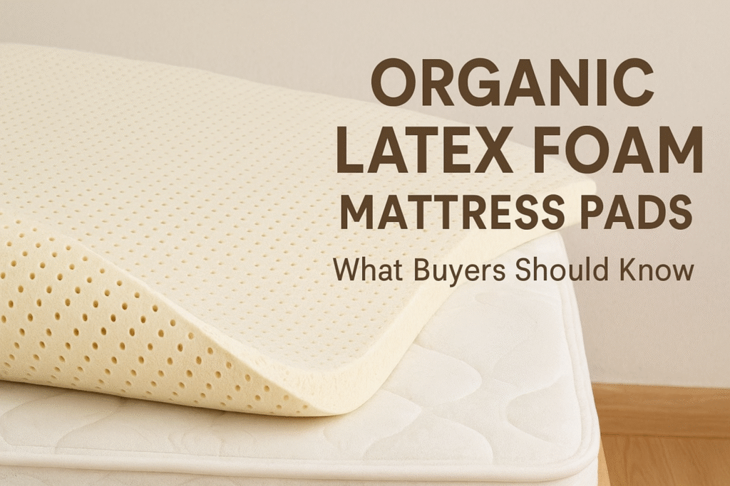 Organic Latex Foam Mattress Pads: What Buyers Should Know (Complete Guide)